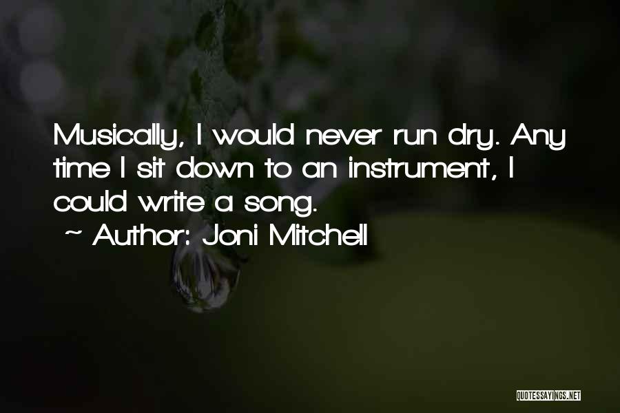 Joni Mitchell Quotes: Musically, I Would Never Run Dry. Any Time I Sit Down To An Instrument, I Could Write A Song.