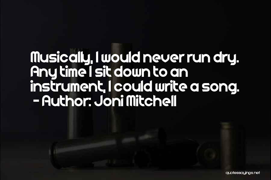 Joni Mitchell Quotes: Musically, I Would Never Run Dry. Any Time I Sit Down To An Instrument, I Could Write A Song.