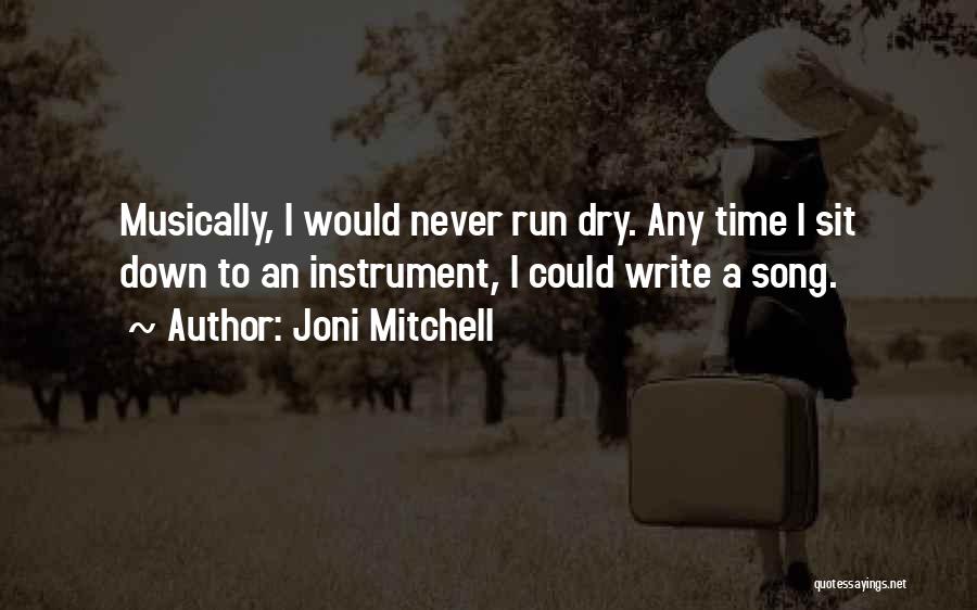 Joni Mitchell Quotes: Musically, I Would Never Run Dry. Any Time I Sit Down To An Instrument, I Could Write A Song.