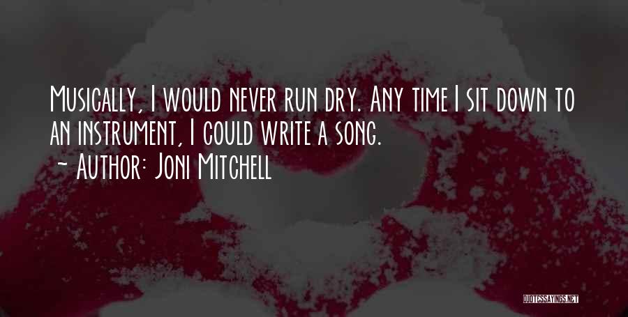 Joni Mitchell Quotes: Musically, I Would Never Run Dry. Any Time I Sit Down To An Instrument, I Could Write A Song.