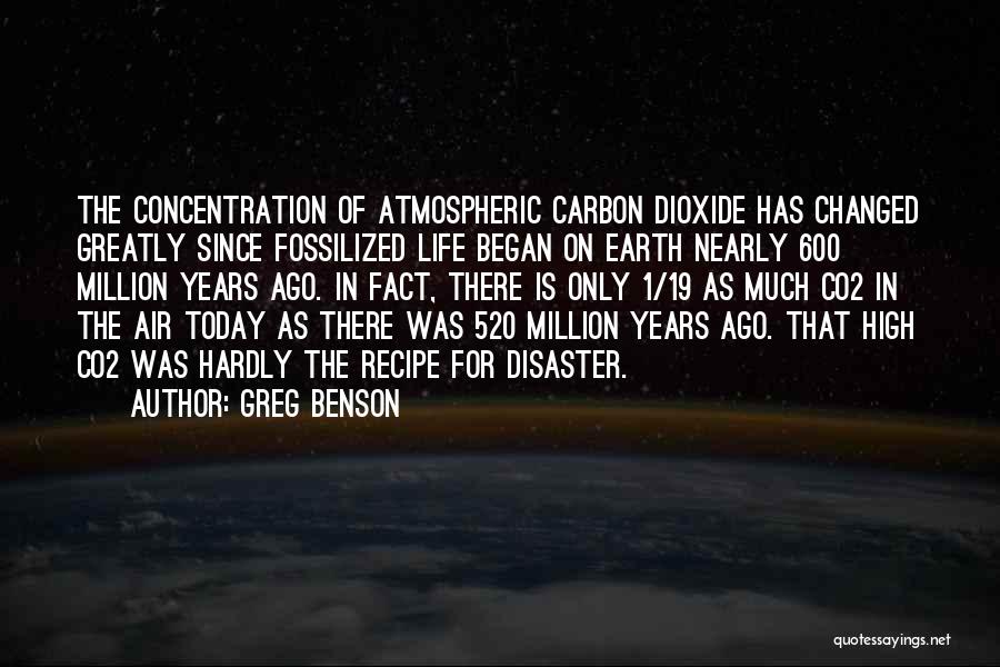 Greg Benson Quotes: The Concentration Of Atmospheric Carbon Dioxide Has Changed Greatly Since Fossilized Life Began On Earth Nearly 600 Million Years Ago.