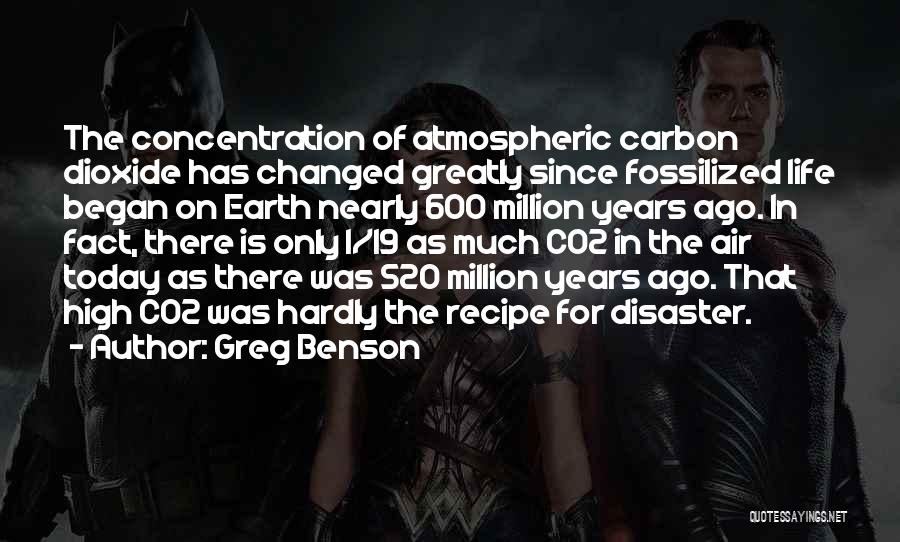 Greg Benson Quotes: The Concentration Of Atmospheric Carbon Dioxide Has Changed Greatly Since Fossilized Life Began On Earth Nearly 600 Million Years Ago.
