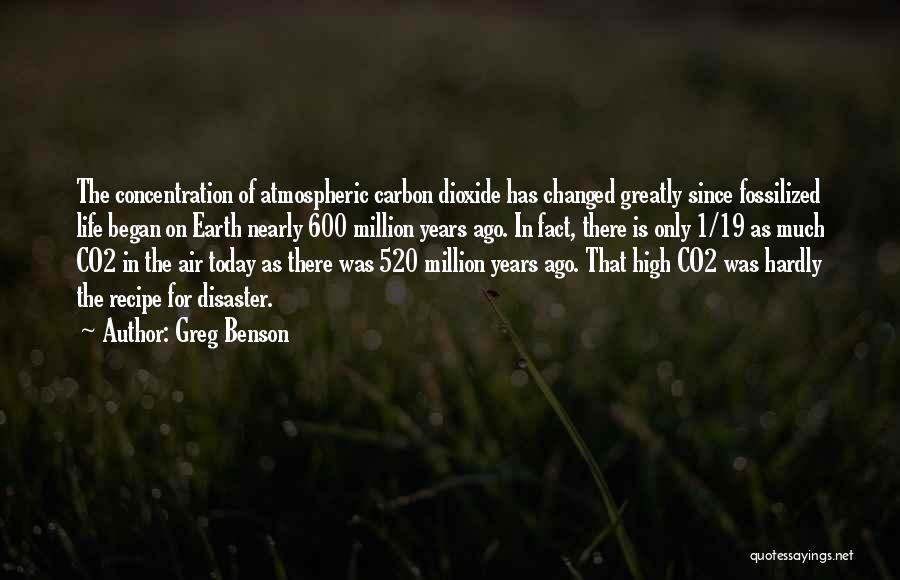 Greg Benson Quotes: The Concentration Of Atmospheric Carbon Dioxide Has Changed Greatly Since Fossilized Life Began On Earth Nearly 600 Million Years Ago.