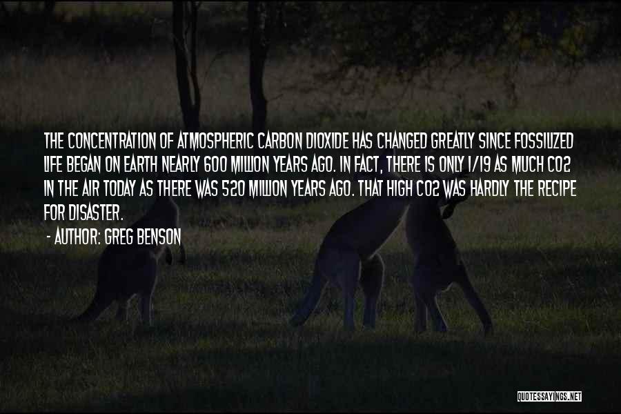 Greg Benson Quotes: The Concentration Of Atmospheric Carbon Dioxide Has Changed Greatly Since Fossilized Life Began On Earth Nearly 600 Million Years Ago.