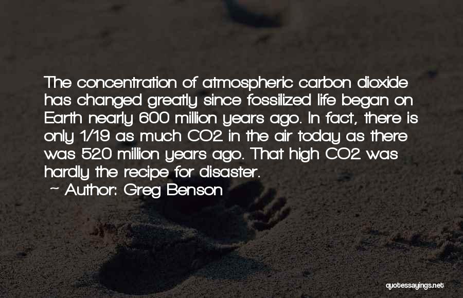 Greg Benson Quotes: The Concentration Of Atmospheric Carbon Dioxide Has Changed Greatly Since Fossilized Life Began On Earth Nearly 600 Million Years Ago.