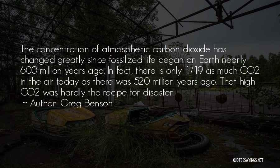 Greg Benson Quotes: The Concentration Of Atmospheric Carbon Dioxide Has Changed Greatly Since Fossilized Life Began On Earth Nearly 600 Million Years Ago.