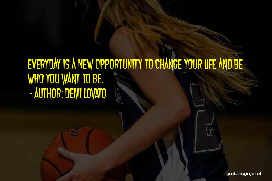 Demi Lovato Quotes: Everyday Is A New Opportunity To Change Your Life And Be Who You Want To Be.