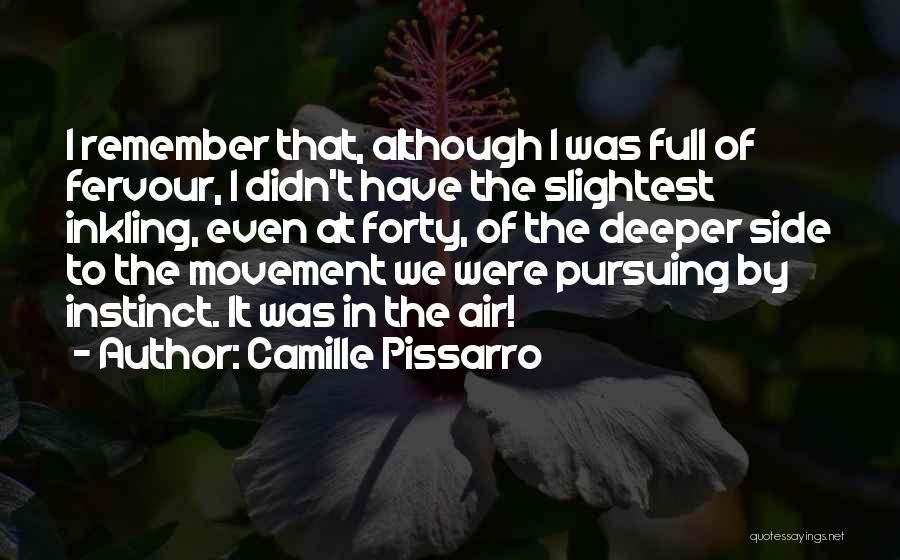 Camille Pissarro Quotes: I Remember That, Although I Was Full Of Fervour, I Didn't Have The Slightest Inkling, Even At Forty, Of The