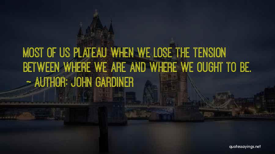 John Gardiner Quotes: Most Of Us Plateau When We Lose The Tension Between Where We Are And Where We Ought To Be.