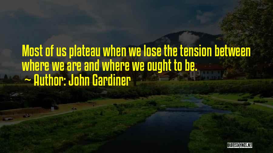 John Gardiner Quotes: Most Of Us Plateau When We Lose The Tension Between Where We Are And Where We Ought To Be.