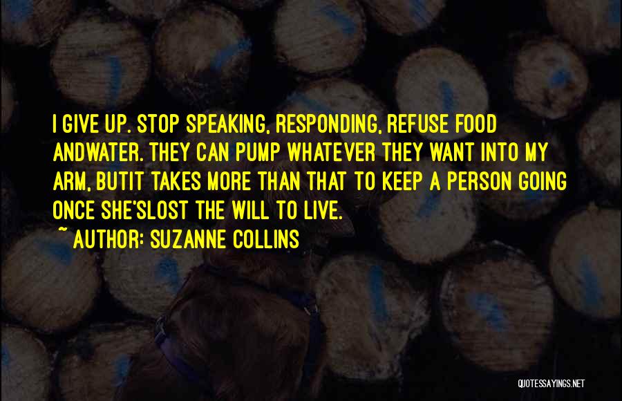 Suzanne Collins Quotes: I Give Up. Stop Speaking, Responding, Refuse Food Andwater. They Can Pump Whatever They Want Into My Arm, Butit Takes