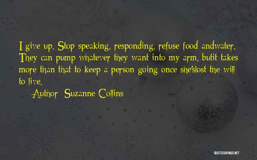 Suzanne Collins Quotes: I Give Up. Stop Speaking, Responding, Refuse Food Andwater. They Can Pump Whatever They Want Into My Arm, Butit Takes