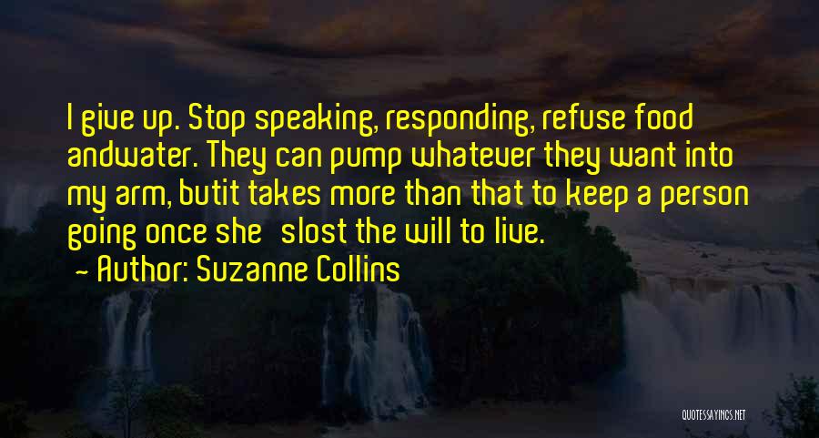 Suzanne Collins Quotes: I Give Up. Stop Speaking, Responding, Refuse Food Andwater. They Can Pump Whatever They Want Into My Arm, Butit Takes