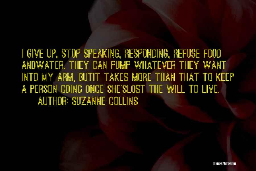 Suzanne Collins Quotes: I Give Up. Stop Speaking, Responding, Refuse Food Andwater. They Can Pump Whatever They Want Into My Arm, Butit Takes