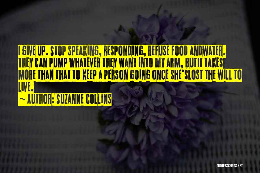 Suzanne Collins Quotes: I Give Up. Stop Speaking, Responding, Refuse Food Andwater. They Can Pump Whatever They Want Into My Arm, Butit Takes