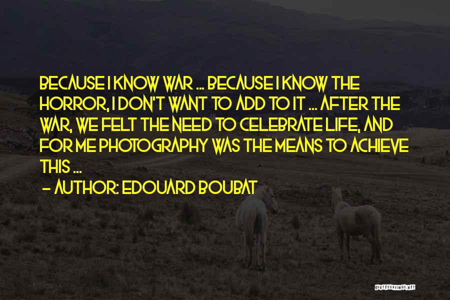 Edouard Boubat Quotes: Because I Know War ... Because I Know The Horror, I Don't Want To Add To It ... After The