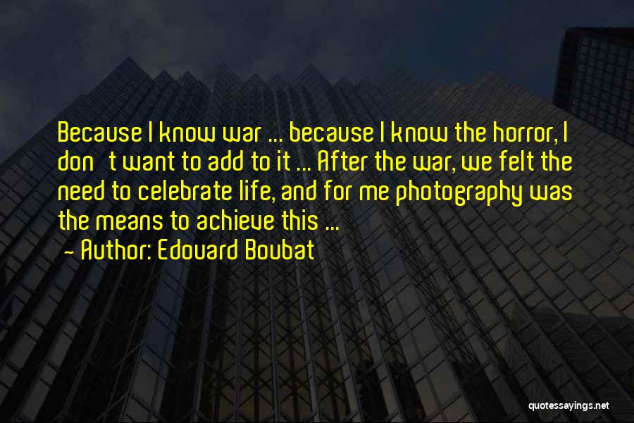 Edouard Boubat Quotes: Because I Know War ... Because I Know The Horror, I Don't Want To Add To It ... After The