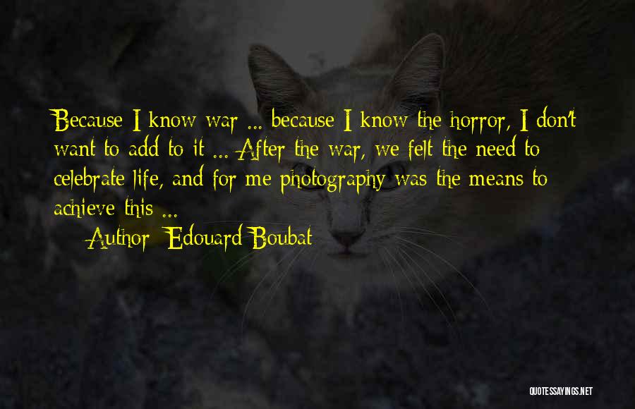 Edouard Boubat Quotes: Because I Know War ... Because I Know The Horror, I Don't Want To Add To It ... After The