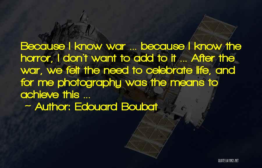 Edouard Boubat Quotes: Because I Know War ... Because I Know The Horror, I Don't Want To Add To It ... After The