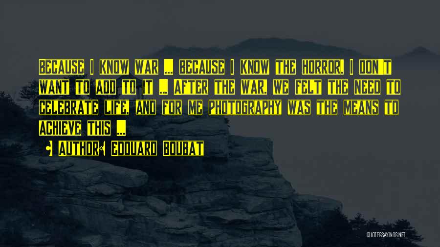 Edouard Boubat Quotes: Because I Know War ... Because I Know The Horror, I Don't Want To Add To It ... After The