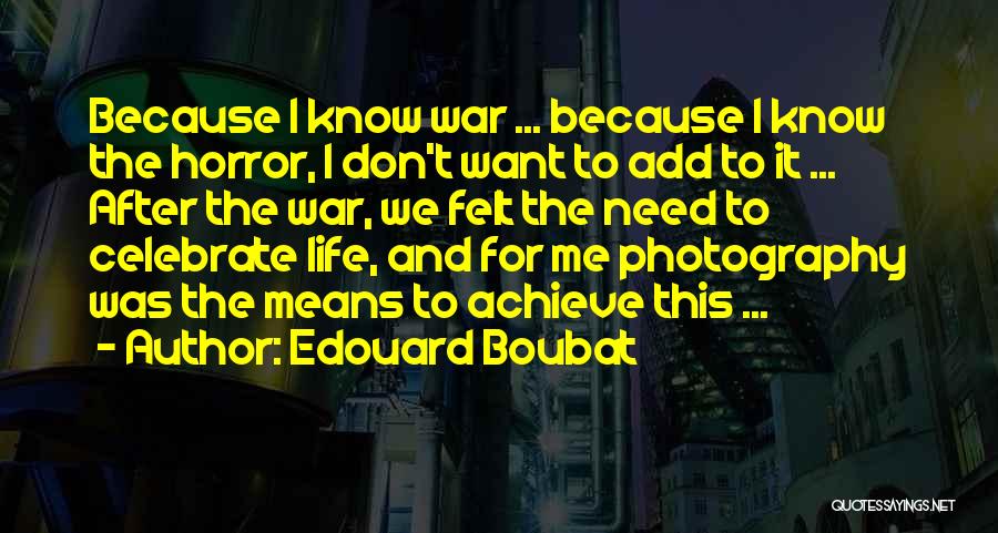 Edouard Boubat Quotes: Because I Know War ... Because I Know The Horror, I Don't Want To Add To It ... After The