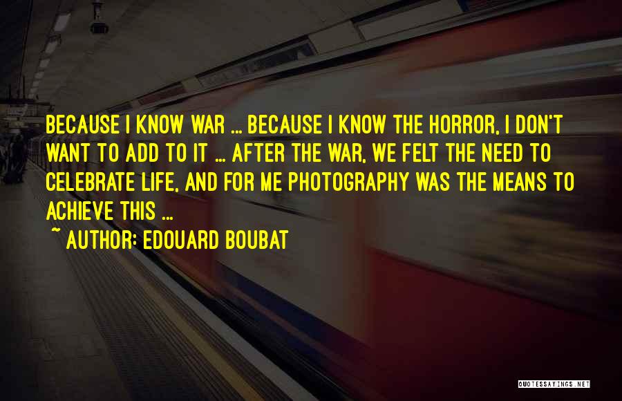 Edouard Boubat Quotes: Because I Know War ... Because I Know The Horror, I Don't Want To Add To It ... After The