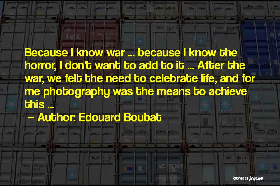 Edouard Boubat Quotes: Because I Know War ... Because I Know The Horror, I Don't Want To Add To It ... After The