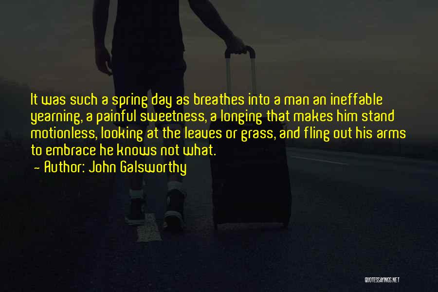 John Galsworthy Quotes: It Was Such A Spring Day As Breathes Into A Man An Ineffable Yearning, A Painful Sweetness, A Longing That