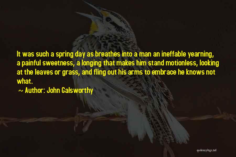 John Galsworthy Quotes: It Was Such A Spring Day As Breathes Into A Man An Ineffable Yearning, A Painful Sweetness, A Longing That