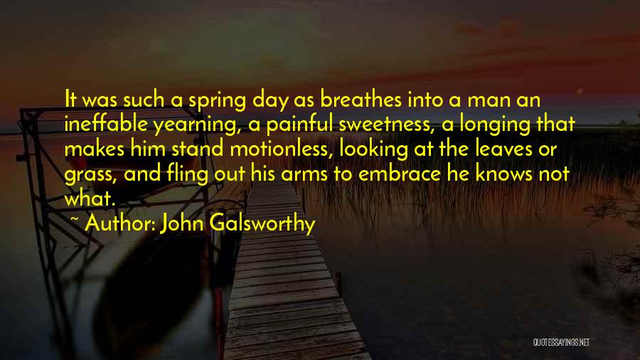 John Galsworthy Quotes: It Was Such A Spring Day As Breathes Into A Man An Ineffable Yearning, A Painful Sweetness, A Longing That