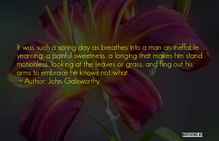 John Galsworthy Quotes: It Was Such A Spring Day As Breathes Into A Man An Ineffable Yearning, A Painful Sweetness, A Longing That