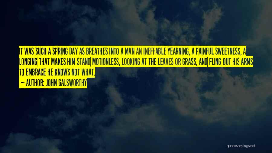 John Galsworthy Quotes: It Was Such A Spring Day As Breathes Into A Man An Ineffable Yearning, A Painful Sweetness, A Longing That