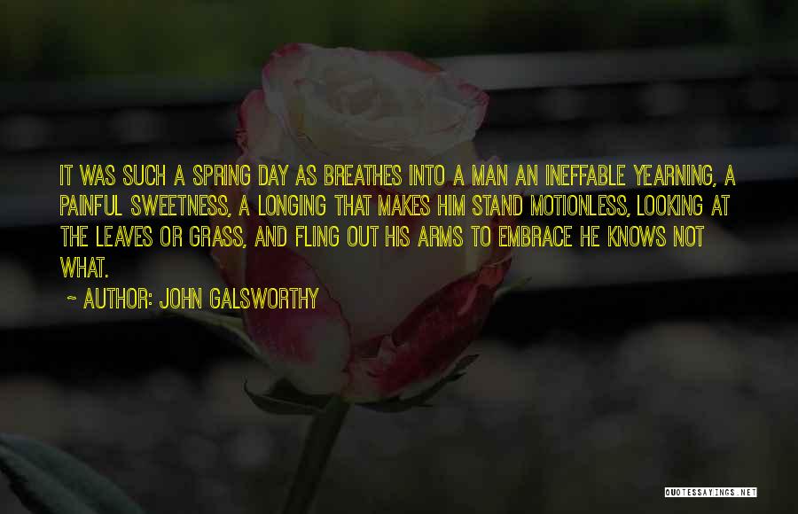 John Galsworthy Quotes: It Was Such A Spring Day As Breathes Into A Man An Ineffable Yearning, A Painful Sweetness, A Longing That