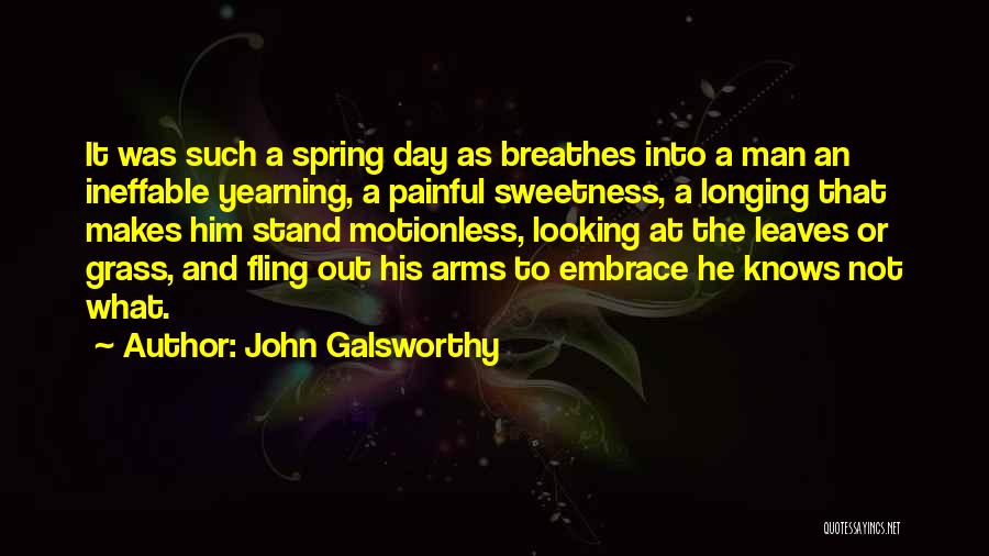 John Galsworthy Quotes: It Was Such A Spring Day As Breathes Into A Man An Ineffable Yearning, A Painful Sweetness, A Longing That