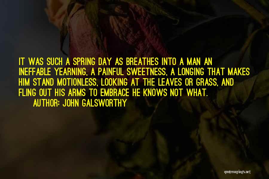 John Galsworthy Quotes: It Was Such A Spring Day As Breathes Into A Man An Ineffable Yearning, A Painful Sweetness, A Longing That