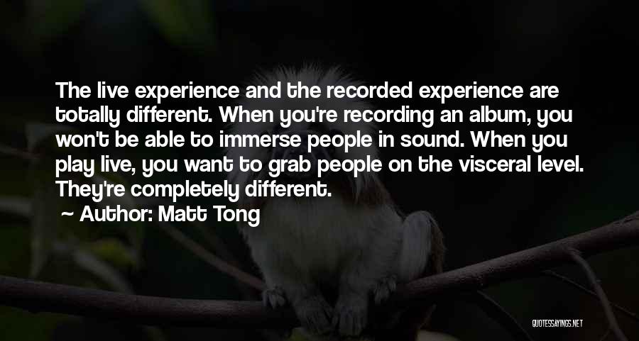 Matt Tong Quotes: The Live Experience And The Recorded Experience Are Totally Different. When You're Recording An Album, You Won't Be Able To