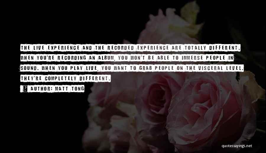 Matt Tong Quotes: The Live Experience And The Recorded Experience Are Totally Different. When You're Recording An Album, You Won't Be Able To