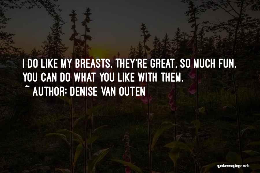 Denise Van Outen Quotes: I Do Like My Breasts. They're Great, So Much Fun. You Can Do What You Like With Them.