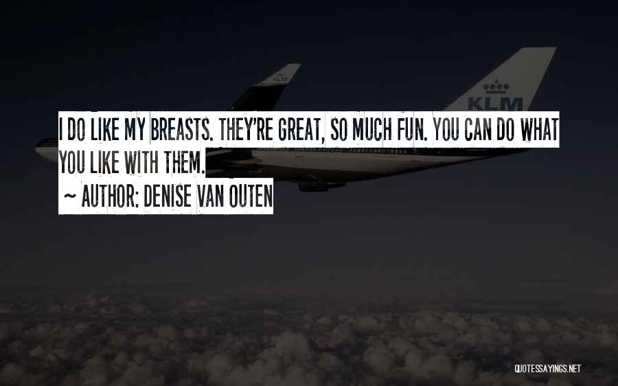 Denise Van Outen Quotes: I Do Like My Breasts. They're Great, So Much Fun. You Can Do What You Like With Them.