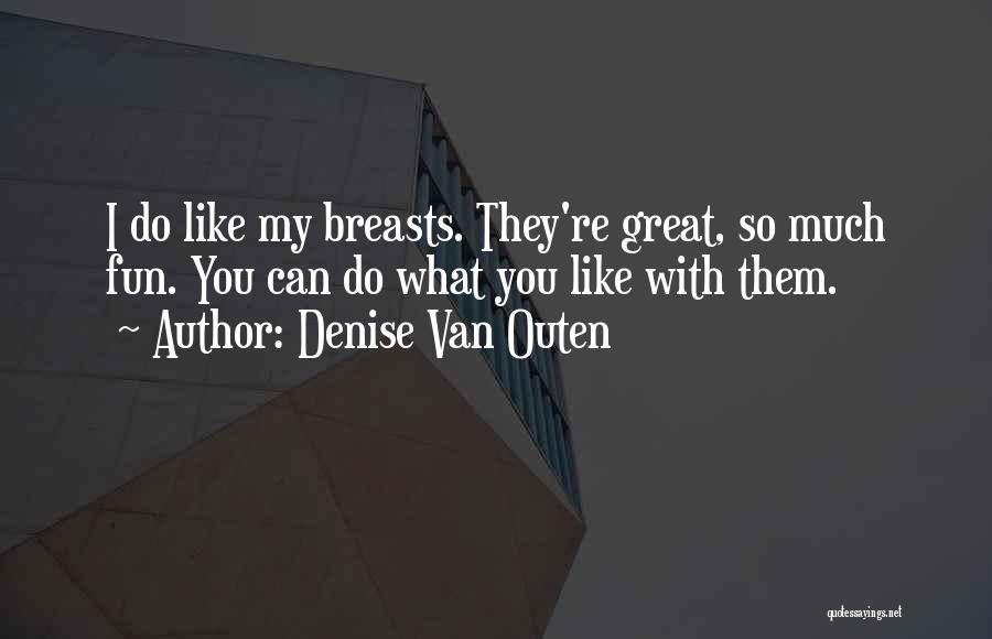 Denise Van Outen Quotes: I Do Like My Breasts. They're Great, So Much Fun. You Can Do What You Like With Them.