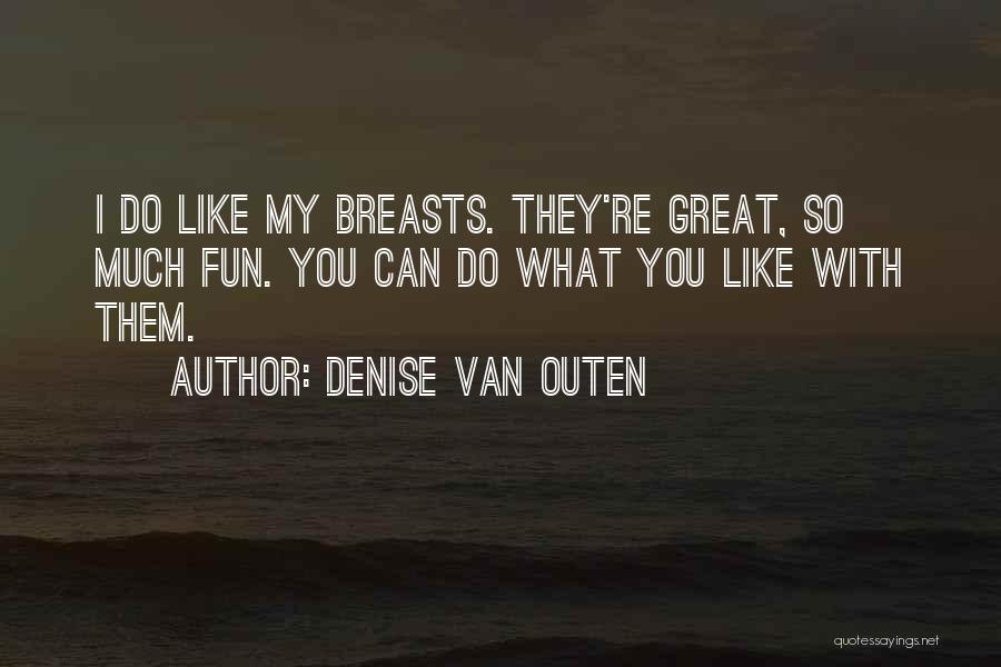 Denise Van Outen Quotes: I Do Like My Breasts. They're Great, So Much Fun. You Can Do What You Like With Them.