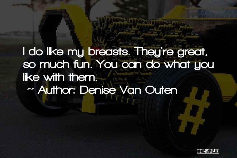 Denise Van Outen Quotes: I Do Like My Breasts. They're Great, So Much Fun. You Can Do What You Like With Them.