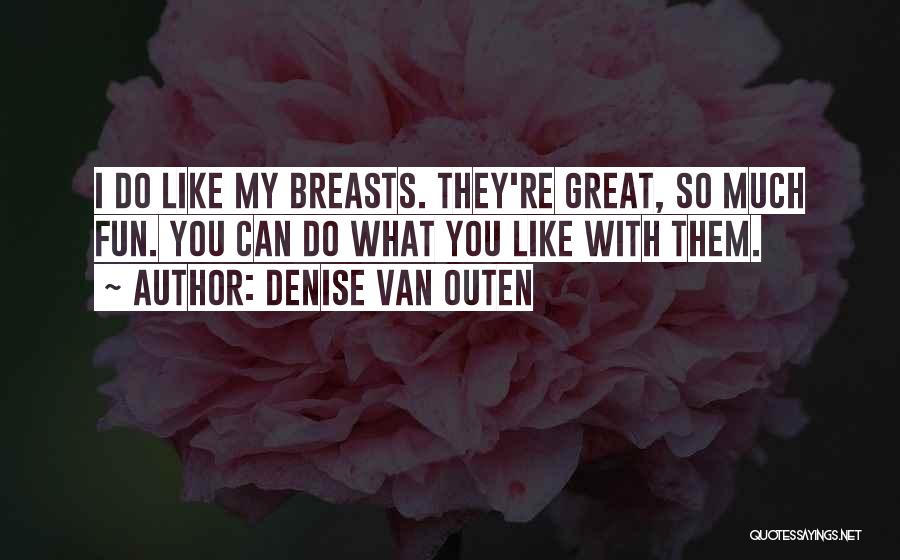 Denise Van Outen Quotes: I Do Like My Breasts. They're Great, So Much Fun. You Can Do What You Like With Them.