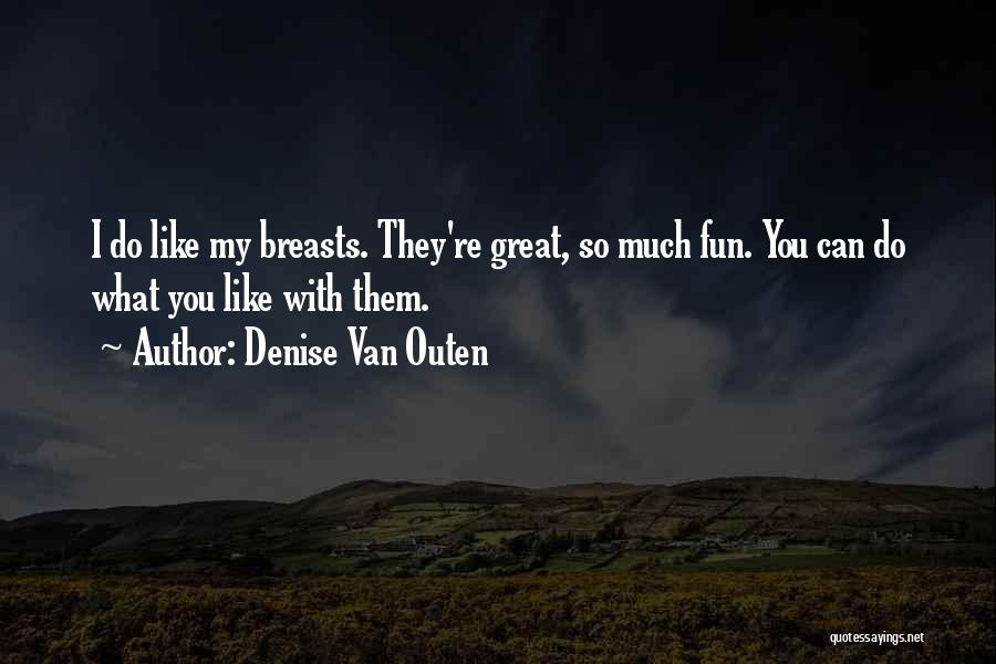 Denise Van Outen Quotes: I Do Like My Breasts. They're Great, So Much Fun. You Can Do What You Like With Them.