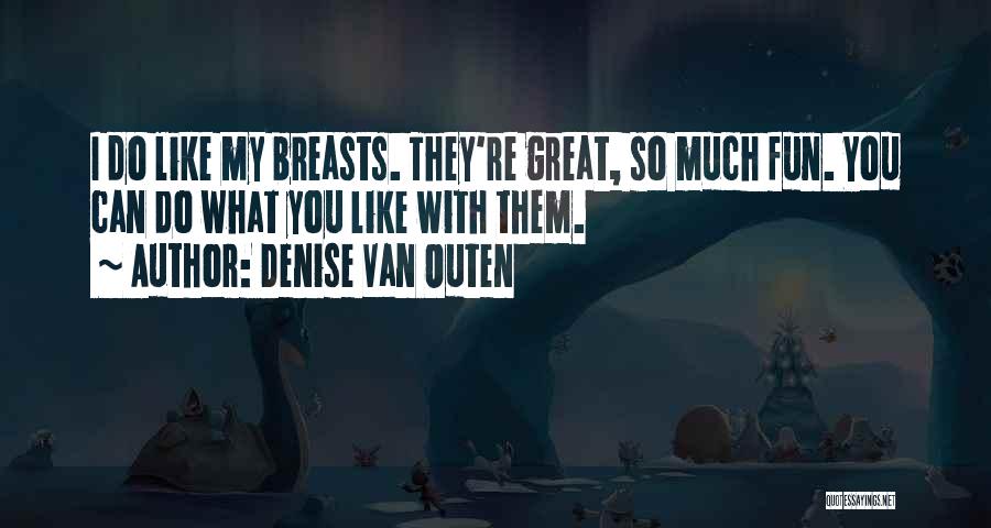 Denise Van Outen Quotes: I Do Like My Breasts. They're Great, So Much Fun. You Can Do What You Like With Them.