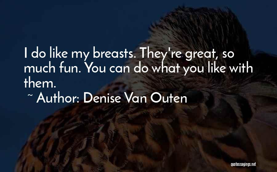 Denise Van Outen Quotes: I Do Like My Breasts. They're Great, So Much Fun. You Can Do What You Like With Them.