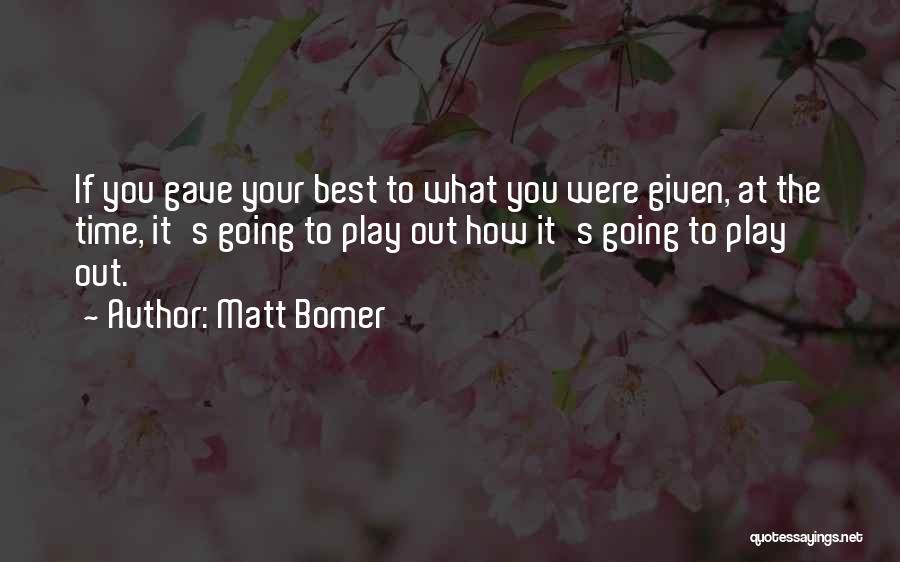 Matt Bomer Quotes: If You Gave Your Best To What You Were Given, At The Time, It's Going To Play Out How It's