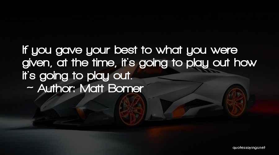 Matt Bomer Quotes: If You Gave Your Best To What You Were Given, At The Time, It's Going To Play Out How It's
