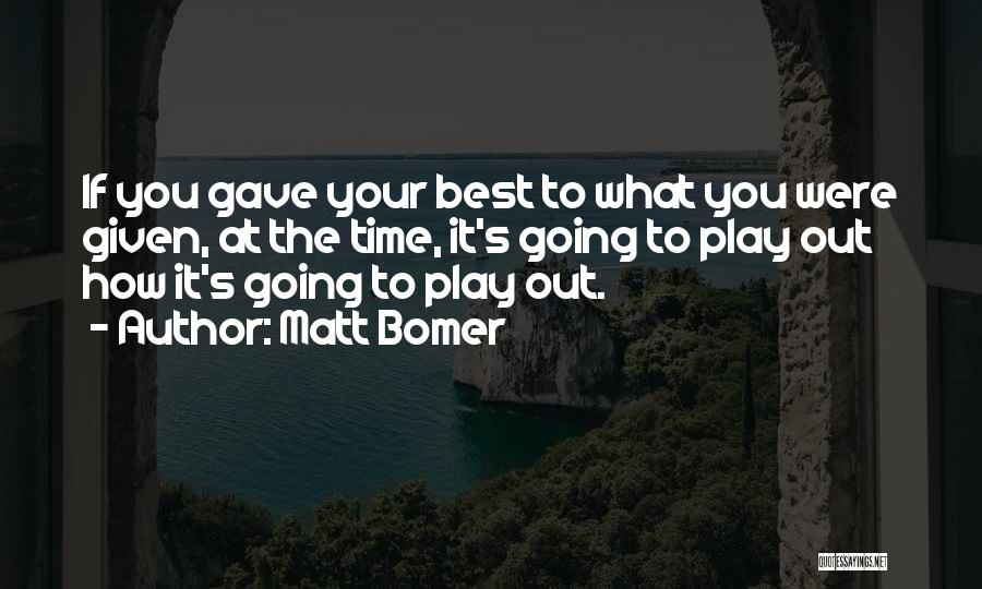 Matt Bomer Quotes: If You Gave Your Best To What You Were Given, At The Time, It's Going To Play Out How It's