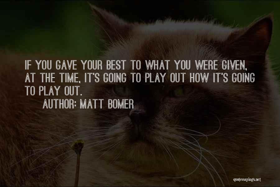 Matt Bomer Quotes: If You Gave Your Best To What You Were Given, At The Time, It's Going To Play Out How It's